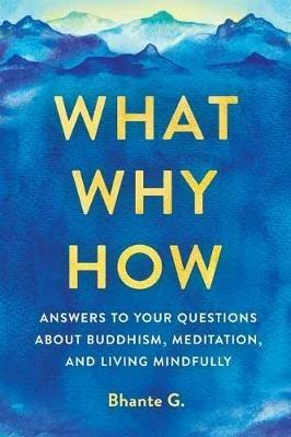 What, Why, How: Answers to Your Questions About Buddhism, Meditation, and Living Mindfully - Bhante Gunaratana - cover