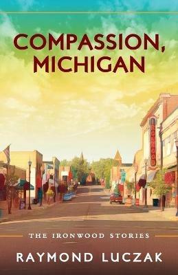 Compassion, Michigan: The Ironwood Stories - Raymond Luczak - cover