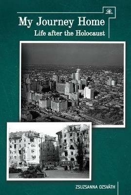 My Journey Home: Life After the Holocaust - Zsuzsanna Ozsvath - cover