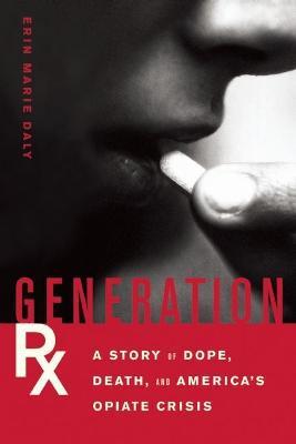 Generation Rx: A Story of Dope, Death and America's Opiate Crisis - Erin Marie Daly - cover