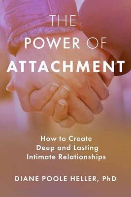 The Power of Attachment: How to Create Deep and Lasting Intimate Relationships - Diane Poole Heller - cover