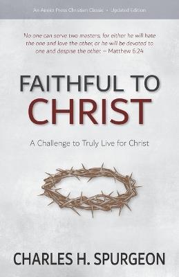 Faithful to Christ: A Challenge to Truly Live for Christ - Charles H Spurgeon - cover