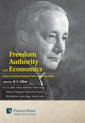 Freedom, Authority and Economics: Essays on Michael Polanyi's Politics and Economics - Simon Smith,Klaus Allerbeck,Tihamer Margitay - cover