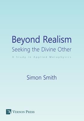 Beyond Realism: Seeking the Divine Other: A Study in Applied Metaphysics - Simon Smith - cover