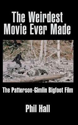 The Weirdest Movie Ever Made: The Patterson-Gimlin Bigfoot Film (hardback) - Phil Hall - cover