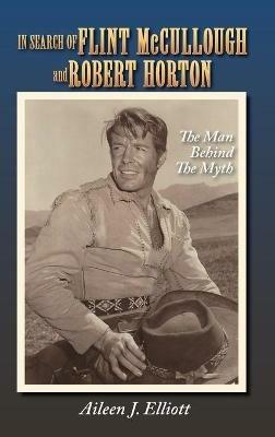 In Search of Flint McCullough and Robert Horton (hardback): The Man Behind the Myth - Aileen J Elliott - cover
