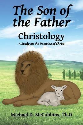 The Son of the Father: A Study on the Doctrine of Christ - Michael D McCubbins - cover