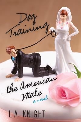 Dog Training the American Male: A Novel - L.A. Knight - cover