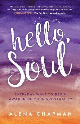 Hello, Soul!: Everyday Ways to Begin Awakening Your Spirituality and Live by Your Soul - Alena Chapman - cover