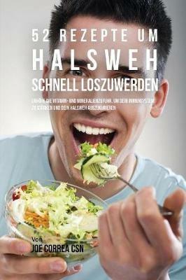 52 Rezepte um Halsweh schnell loszuwerden: Erhoehe die Vitamin- und Mineralienzufuhr, um dein Immunsystem zu starken und dein Halsweh auszukurieren - Joe Correa - cover