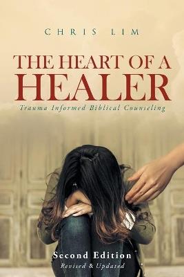 The Heart Of A Healer: Trauma Informed Biblical Counseling - Chris Lim - cover