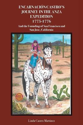 Encarnacion Castro's Journey In The Anza Expedition 1775-1776: And the Founding of San Francisco and San Jose, California - Linda Castro Martinez - cover