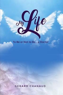 My Life: To Be or Not to Be... a Doctor - Gerard Chanaud - cover