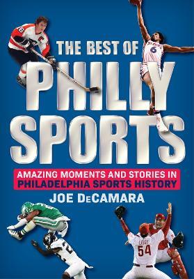The Best of Philly Sports: Amazing Moments and Stories in Philadelphia Sports History - Joe DeCamara - cover
