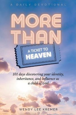 More Than a Ticket to Heaven: 101 days discovering your identity, inheritance, and influence as a child of God. - Wendy Lee Kremer - cover