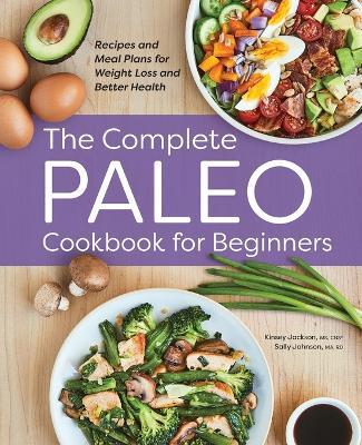 The Complete Paleo Cookbook for Beginners - Kinsey Jackson,Sally Johnson MA, RD, LD, CFMP - cover