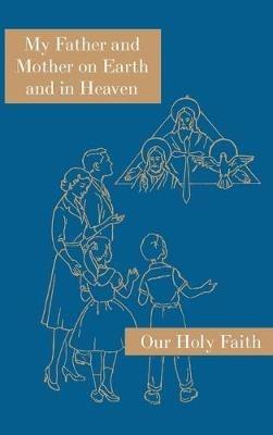 My Father and Mother on Earth and in Heaven: Our Holy Faith Series - Sister Mary Alphonsine,Sister Mary Marcella - cover