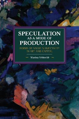 Speculation as a Mode of Production: Forms of Value Subjectivity in Art and Capital - Marina Vishmidt - cover