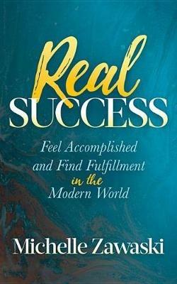 Real Success: Feel Accomplished and Find Fulfillment in the Modern World - Michelle Zawaski - cover
