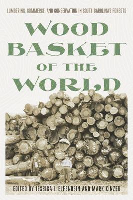 Wood Basket of the World: Lumbering, Commerce, and Conservation in South Carolina's Forests - cover