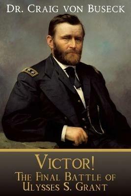 Victor!: The Final Battle of Ulysses S. Grant - Craig Von Buseck - cover