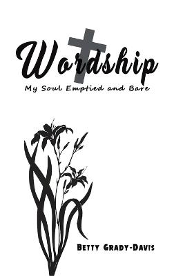 Wordship: My Soul Emptied and Bare - Betty Grady-Davis - cover