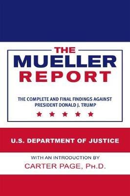 The Mueller Report: The Complete and Final Findings Against President Donald J. Trump - U S Department of Justice - cover