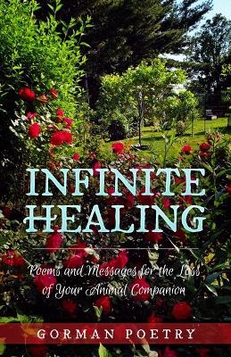 Infinite Healing: Poems and Messages for the Loss of Your Animal Companion: Poems and Messages - Gorman Poetry - cover