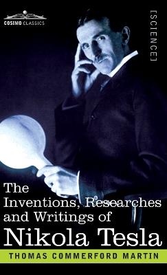 The Inventions, Researches, and Writings of Nikola Tesla: With Special Reference to his Work in Polyphase Currents and High Potential Lighting - Thomas Commerford Martin - cover
