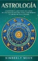 Astrología: Lo que necesita saber sobre los 12 signos del Zodiaco, las cartas del tarot, la numerología y el despertar de la kundalini - Kimberly Moon - cover