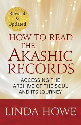 How to Read the Akashic Records: 9781591799047, Accessing the Archive of the Soul and Its Journey: Revised and Updated; 9781649634481, Accessing the Archive of the Soul and Its Journey: Revised and Updated - Linda Howe - cover