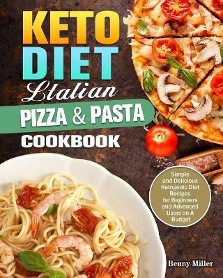 Keto Diet Italian Pizza & Pasta Cookbook: Simple and Delicious Ketogenic Diet Recipes for Beginners and Advanced Users on A Budget - Benny Miller - cover