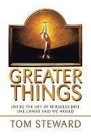 Libro in inglese Greater Things: Living the Life of Miracles Just Like Christ Said We Would  - Tom Steward