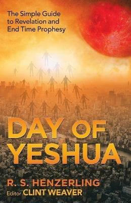 Day of Yeshua: The Simple Guide to Revelation and End Time Prophesy - R S Henzerling - cover
