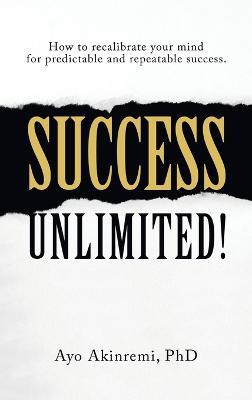 Success Unlimited!: How to Recalibrate Your Mind for Predictable and Repeatable Success. - Ayo Akinremi - cover