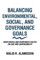 Balancing Environmental, Social, and Governance Goals: What Banks and Companies Can Do on Esg and Sustainability - Walid R Alameddin - cover