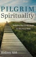Pilgrim Spirituality: Defining Pilgrimage Again for the First Time - Rodney Aist - cover