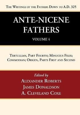 Ante-Nicene Fathers: Translations of the Writings of the Fathers Down to A.D. 325, Volume 4: Tertullian, Part Fourth; Minucius Felix; Commodian; Origen, Parts First and Second - cover