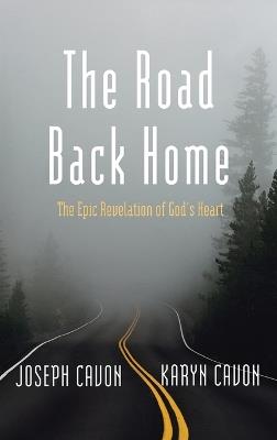 The Road Back Home: The Epic Revelation of God's Heart - Joseph Cavon,Karyn Cavon - cover