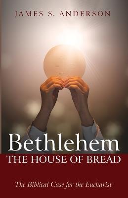 Bethlehem: The House of Bread - James S Anderson - cover