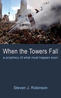 When the Towers Fall: A Prophecy of What Must Happen Soon - Steven J Robinson - cover