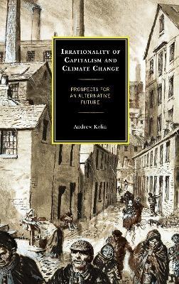 Irrationality of Capitalism and Climate Change: Prospects for an Alternative Future - Andrew Kolin - cover