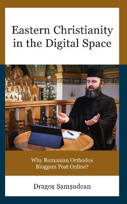 Eastern Christianity in the Digital Space: Why Romanian Orthodox Bloggers Post Online? - Drago?-Ioan ?am?udean - cover