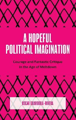 A Hopeful Political Imagination: Courage and Fantastic Critique in the Age of Meltdown - Oscar Guardiola-Rivera - cover