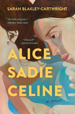 Alice Sadie Celine: A Novel - Sarah Blakley-Cartwright - cover