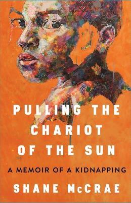 Pulling the Chariot of the Sun: A Memoir of a Kidnapping - Shane McCrae - cover