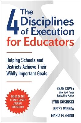 The 4 Disciplines of Execution for Educators: Helping Schools and Districts Achieve Their Wildly Important Goals - Sean Covey,Lynn Kosinski,Betsy Wierda - cover