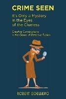 Crime Seen: It's Only a Mystery in the Eyes of the Clueless - Robert Eidelberg - cover