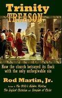 Trinity Treason: How the church betrayed its flock with the only unforgivable sin - Rod Martin - cover