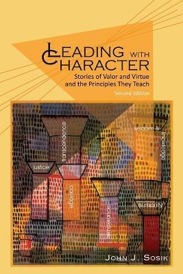 Leading with Character: Stories of valor and Virtue and the Principles They Teach - John J. Sosik - cover